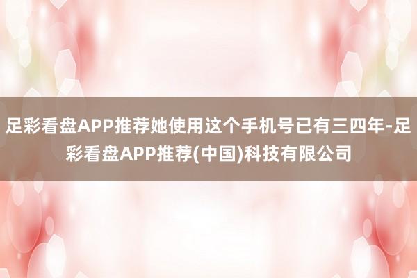 足彩看盘APP推荐她使用这个手机号已有三四年-足彩看盘APP推荐(中国)科技有限公司