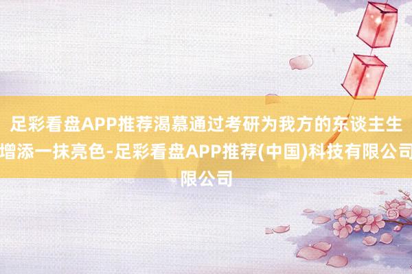 足彩看盘APP推荐渴慕通过考研为我方的东谈主生增添一抹亮色-足彩看盘APP推荐(中国)科技有限公司