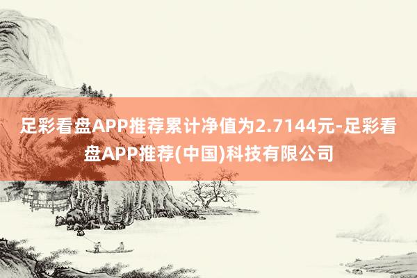足彩看盘APP推荐累计净值为2.7144元-足彩看盘APP推荐(中国)科技有限公司