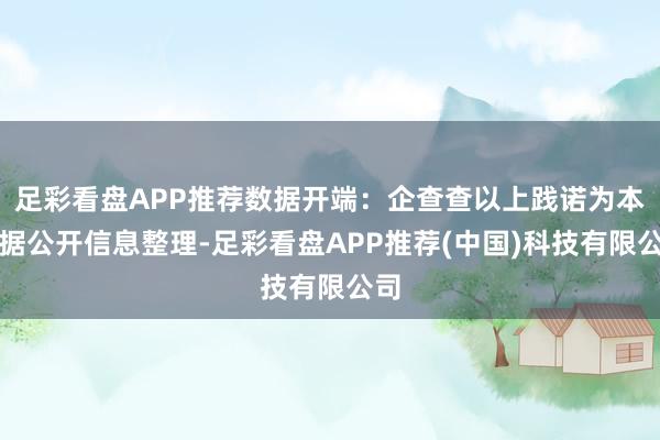 足彩看盘APP推荐数据开端：企查查以上践诺为本站据公开信息整理-足彩看盘APP推荐(中国)科技有限公司