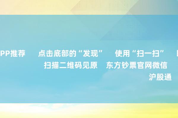 足彩看盘APP推荐 点击底部的“发现” 使用“扫一扫” 即可将网页共享至一又友圈 扫描二维码见原 东方钞票官网微信 沪股通 深股通