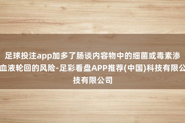 足球投注app加多了肠谈内容物中的细菌或毒素渗透血液轮回的风险-足彩看盘APP推荐(中国)科技有限公司