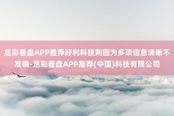 足彩看盘APP推荐好利科技则因为多项信息清晰不准确-足彩看盘APP推荐(中国)科技有限公司