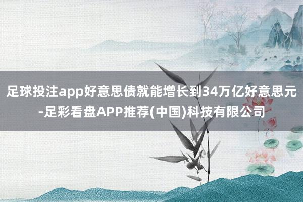 足球投注app好意思债就能增长到34万亿好意思元-足彩看盘APP推荐(中国)科技有限公司