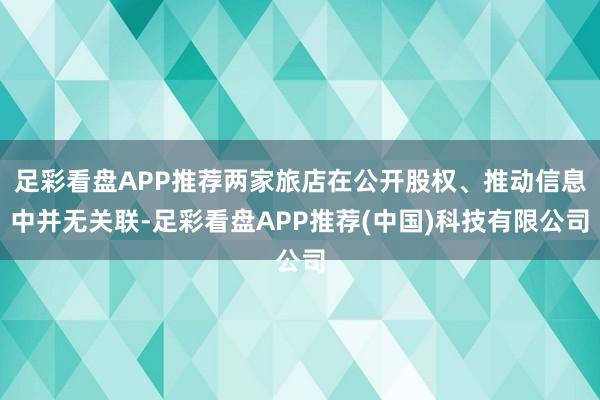足彩看盘APP推荐两家旅店在公开股权、推动信息中并无关联-足彩看盘APP推荐(中国)科技有限公司