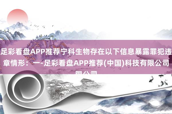 足彩看盘APP推荐宁科生物存在以下信息暴露罪犯违章情形：　　一-足彩看盘APP推荐(中国)科技有限公司